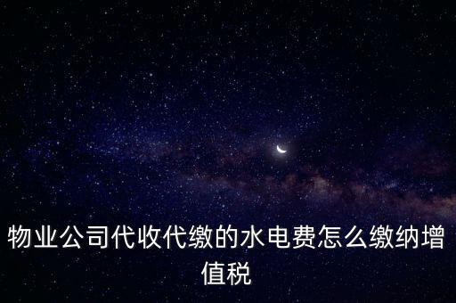 物業(yè)管理 水費(fèi) 如何 繳稅，物業(yè)管理服務(wù)中收取的自來水水費(fèi)如何繳納