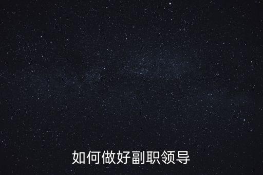 如何做好國稅副職領(lǐng)導(dǎo)，如何做好副職領(lǐng)導(dǎo)