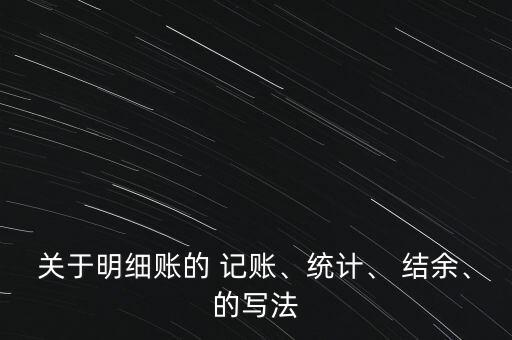 關(guān)于明細(xì)賬的 記賬、統(tǒng)計(jì)、 結(jié)余、的寫法