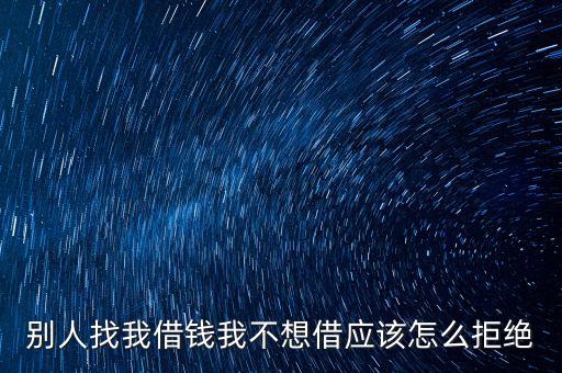 別人找我借錢(qián)我不想借應(yīng)該怎么拒絕