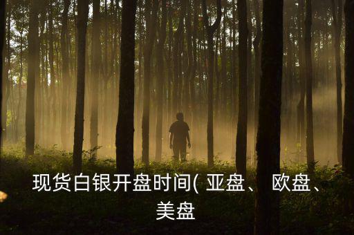 現(xiàn)貨白銀開盤時間( 亞盤、 歐盤、美盤