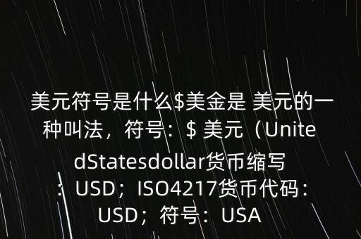  美元符號是什么$美金是 美元的一種叫法，符號：$ 美元（UnitedStatesdollar貨幣縮寫：USD；ISO4217貨幣代碼：USD；符號：USA