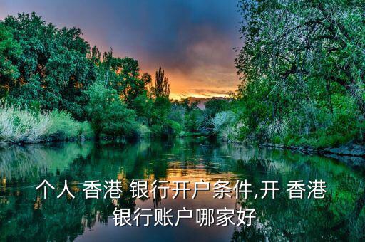 個(gè)人 香港 銀行開(kāi)戶條件,開(kāi) 香港 銀行賬戶哪家好