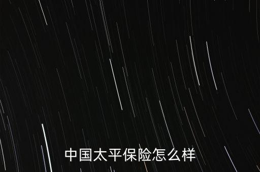 中國太平保險(xiǎn)怎么樣