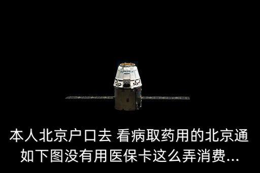 本人北京戶口去 看病取藥用的北京通如下圖沒有用醫(yī)?？ㄟ@么弄消費...