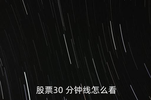  股票30 分鐘線(xiàn)怎么看