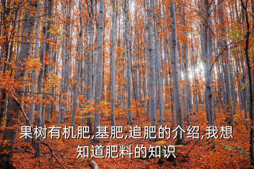 果樹有機(jī)肥,基肥,追肥的介紹,我想知道肥料的知識