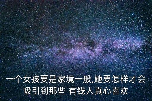 一個(gè)女孩要是家境一般,她要怎樣才會(huì)吸引到那些 有錢(qián)人真心喜歡