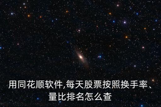 用同花順軟件,每天股票按照換手率、量比排名怎么查