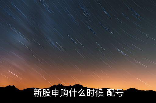  新股申購什么時(shí)候 配號