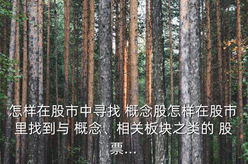 怎樣在股市中尋找 概念股怎樣在股市里找到與 概念、相關(guān)板塊之類的 股票...