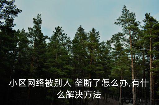 小區(qū)網絡被別人 壟斷了怎么辦,有什么解決方法