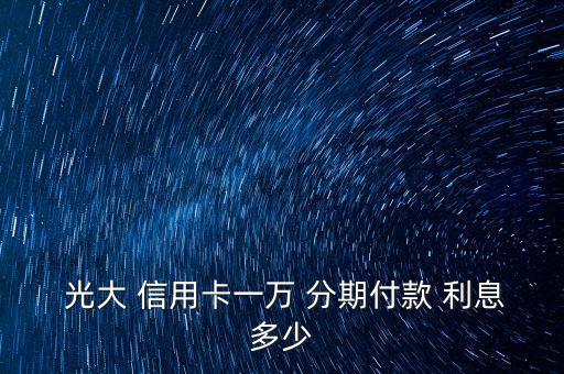  光大 信用卡一萬(wàn) 分期付款 利息多少