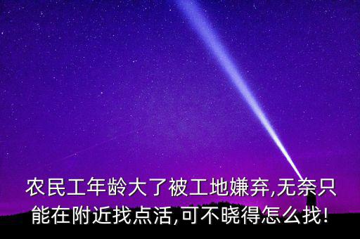  農民工年齡大了被工地嫌棄,無奈只能在附近找點活,可不曉得怎么找!