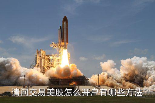 請(qǐng)問(wèn)交易美股怎么開戶有哪些方法
