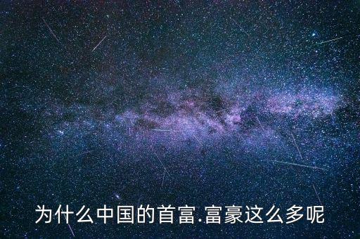 中國的富人怎么出現(xiàn)的,中國富豪特點是異常集中在房地產(chǎn)領域