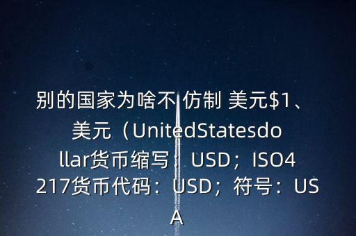 別的國家為啥不 仿制 美元$1、 美元（UnitedStatesdollar貨幣縮寫：USD；ISO4217貨幣代碼：USD；符號：USA