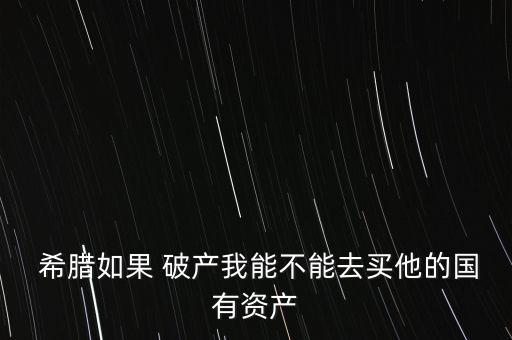 希臘破產了怎么辦,我覺得希臘應和法國一樣吧經濟上或許會破產