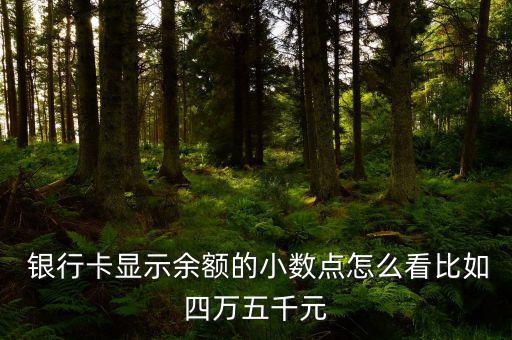  銀行卡顯示余額的小數(shù)點(diǎn)怎么看比如四萬(wàn)五千元