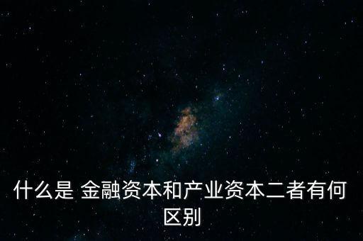 金融資本怎么比喻,2.產(chǎn)業(yè)資本需要生產(chǎn)、流通、銷(xiāo)售來(lái)積累