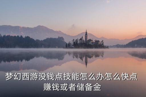 夢(mèng)幻西游沒錢點(diǎn)技能怎么辦怎么快點(diǎn) 賺錢或者儲(chǔ)備金