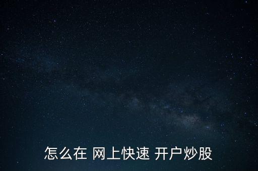怎么在 網(wǎng)上快速 開(kāi)戶(hù)炒股