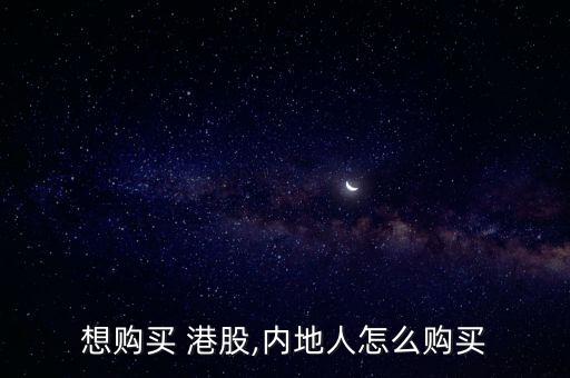 想購(gòu)買(mǎi) 港股,內(nèi)地人怎么購(gòu)買(mǎi)