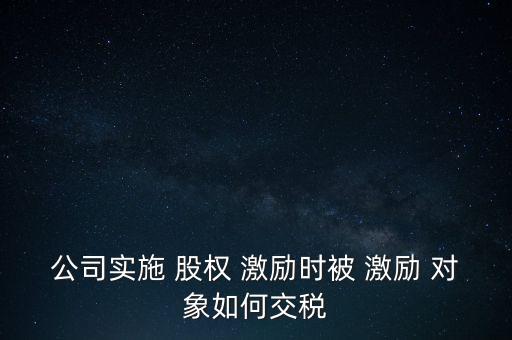 公司實(shí)施 股權(quán) 激勵時(shí)被 激勵 對象如何交稅