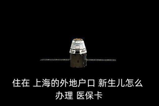 住在 上海的外地戶口 新生兒怎么 辦理 醫(yī)?？? class=