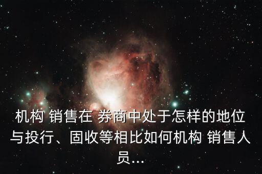 機(jī)構(gòu) 銷(xiāo)售在 券商中處于怎樣的地位與投行、固收等相比如何機(jī)構(gòu) 銷(xiāo)售人員...
