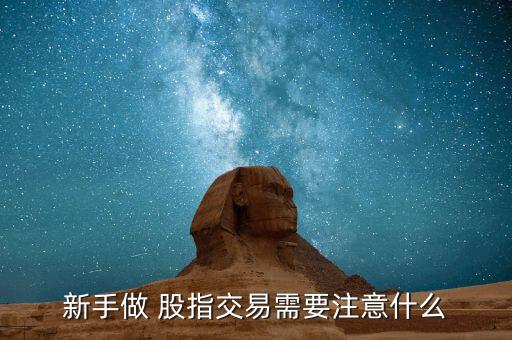 怎么做好股指,用股指期貨投資大盤(pán)指數(shù)需要注意哪些事項(xiàng)?