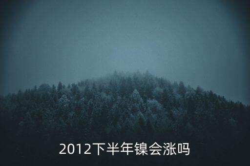 鎳什么時候漲到20萬一T，2012下半年鎳會漲嗎