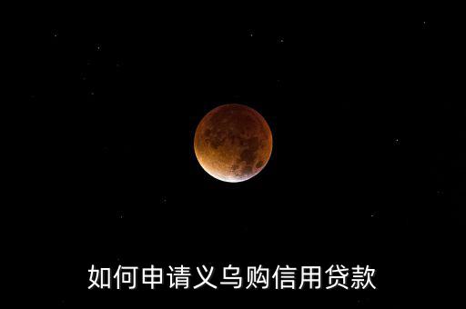 義烏購是什么，如何申請義烏購信用貸款