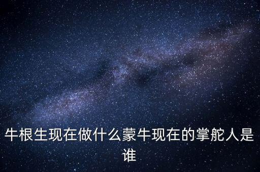 牛根生退出蒙牛之后在做什么，牛根生現(xiàn)在在干什么