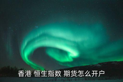 香港 恒生指數(shù) 期貨怎么開(kāi)戶(hù)