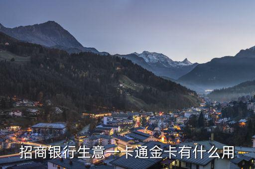招商銀行一卡通金卡有什么好處，招商銀行生意一卡通金卡有什么用