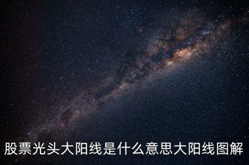 一根大陽(yáng)線是什么，K線圖出現(xiàn)大陽(yáng)線意味著什么
