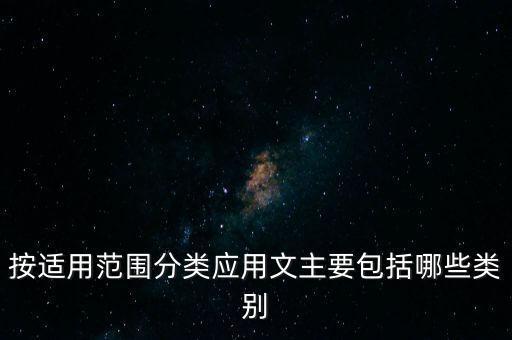 按適用范圍分類(lèi)應(yīng)用文主要包括哪些類(lèi)別