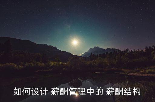 如何設計 薪酬管理中的 薪酬結(jié)構(gòu)