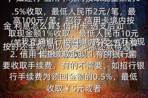 我交通銀行 信用卡 透支 一萬元現(xiàn)金 利息怎么算$ 信用卡 透支后如按時還全款,可以享受免息還款待遇.一、 信用卡取現(xiàn)：1. 信用卡 透支取現(xiàn)：A手續(xù)費：具體視各銀行規(guī)定，如建行 信用卡境內(nèi)按取現(xiàn)金額的0.5%收取，最低人民幣2元/筆，最高100元/筆；招行 信用卡境內(nèi)按取現(xiàn)金額1%收取，最低人民幣10元/筆；B 利息：按日息萬分之五計算2. 信用卡溢繳款取現(xiàn)：有的銀行需要收取手續(xù)費，有的不需要，如招行銀行手續(xù)費為領(lǐng)回金額的0.5%，最低收?。?元或者