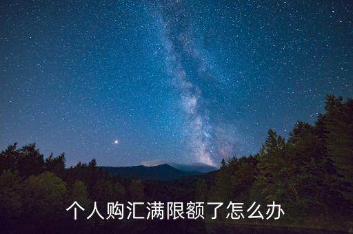 為什么個人購匯有限額，個人購匯滿限額了怎么辦