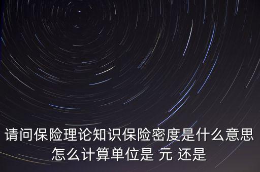 請問保險理論知識保險密度是什么意思怎么計(jì)算單位是 元 還是