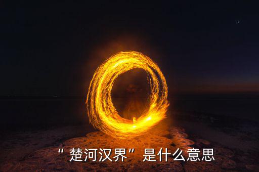 楚河分界怎么過(guò),楚漢相爭(zhēng)，隙為界故事由來(lái)