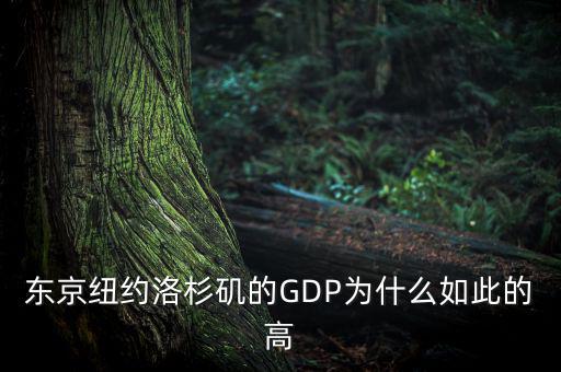 為什么東京gdp這么高，東京紐約洛杉磯的GDP為什么如此的高