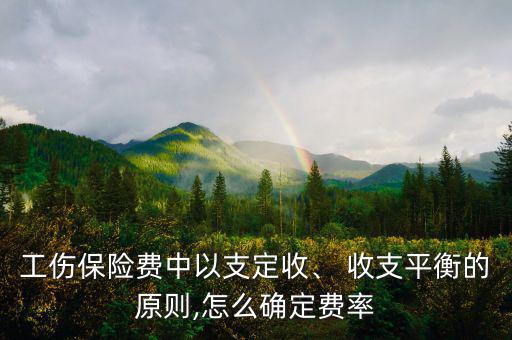 工傷保險費(fèi)中以支定收、 收支平衡的原則,怎么確定費(fèi)率
