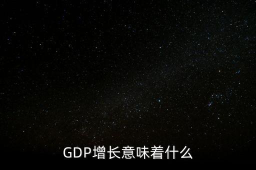 真實gdp增加說明了什么，當(dāng)GDP數(shù)值增高意味著什么