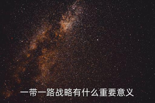 一帶一路對什么有重大意義，一帶一路戰(zhàn)略有什么重要意義