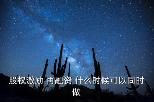 再融資新政策什么時候?qū)嵤?，股?quán)激勵 再融資 什么時候可以同時做