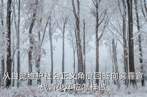 為什么要向霧霾宣戰(zhàn)，從自覺(jué)維護(hù)社會(huì)正義角度回答向霧霾宣戰(zhàn)青少年應(yīng)怎樣做