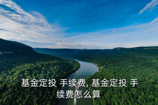 基金定投手續(xù)費(fèi)怎么計算,基金定投手續(xù)費(fèi)怎么算?